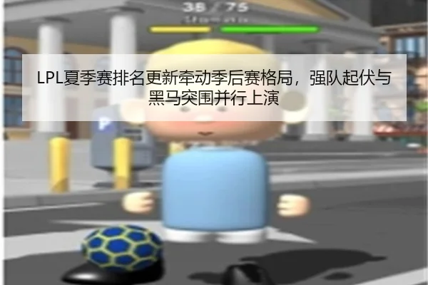 LPL夏季赛排名更新牵动季后赛格局，强队起伏与黑马突围并行上演